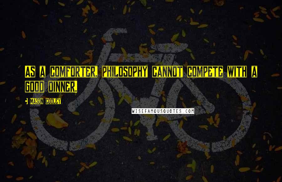 Mason Cooley Quotes: As a comforter, philosophy cannot compete with a good dinner.
