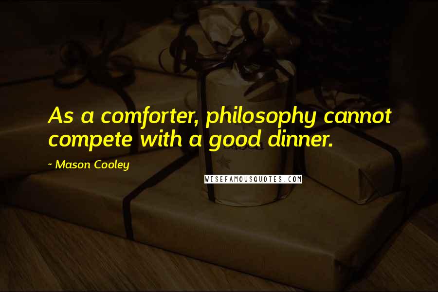 Mason Cooley Quotes: As a comforter, philosophy cannot compete with a good dinner.