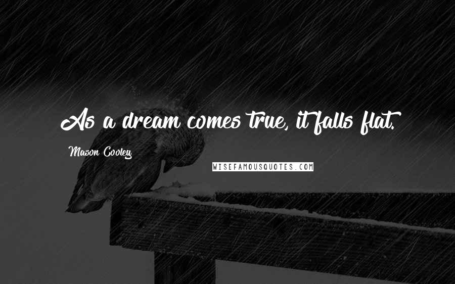 Mason Cooley Quotes: As a dream comes true, it falls flat.