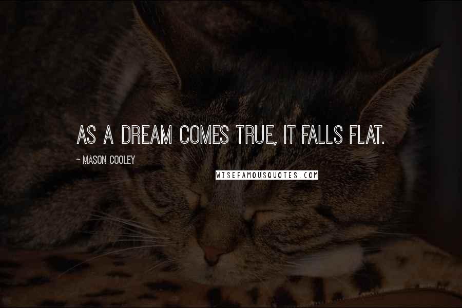 Mason Cooley Quotes: As a dream comes true, it falls flat.