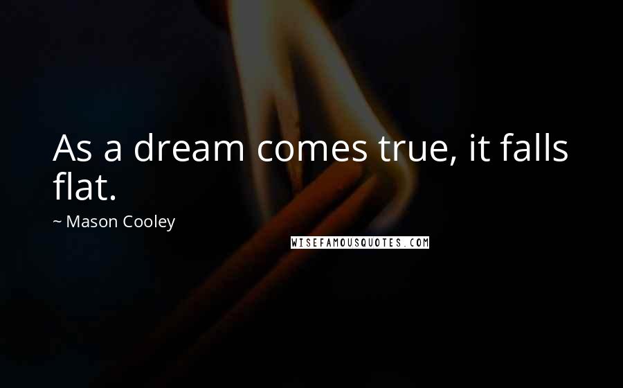 Mason Cooley Quotes: As a dream comes true, it falls flat.