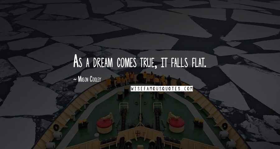 Mason Cooley Quotes: As a dream comes true, it falls flat.