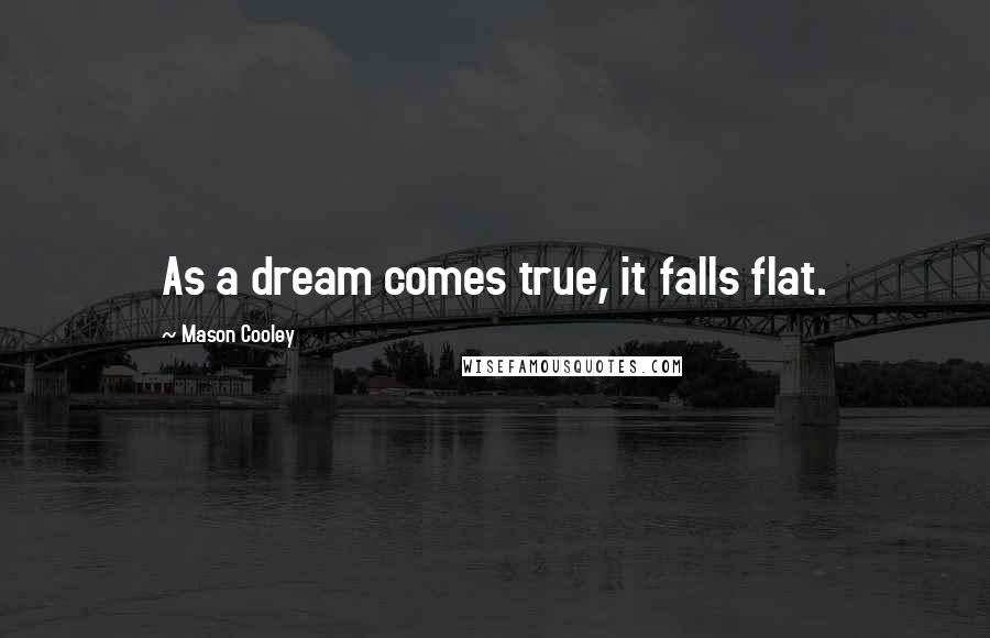 Mason Cooley Quotes: As a dream comes true, it falls flat.