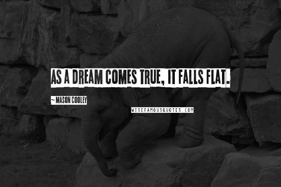 Mason Cooley Quotes: As a dream comes true, it falls flat.