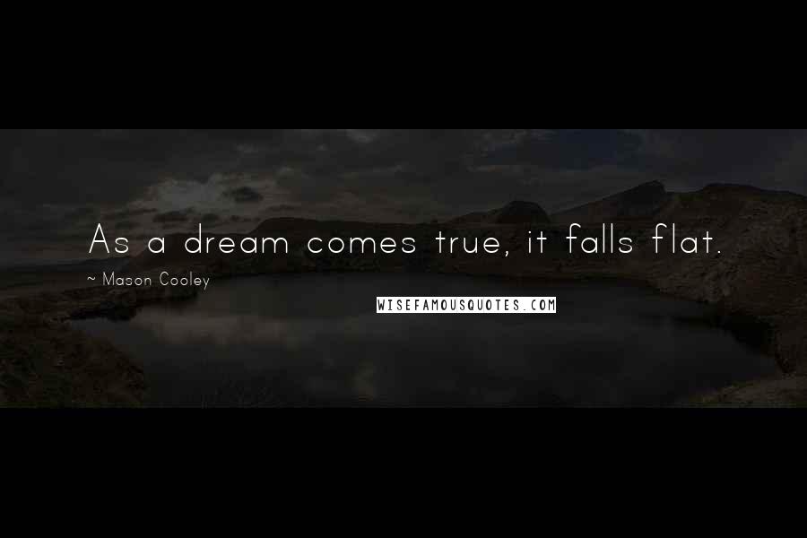 Mason Cooley Quotes: As a dream comes true, it falls flat.