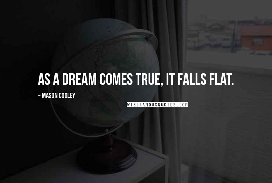 Mason Cooley Quotes: As a dream comes true, it falls flat.