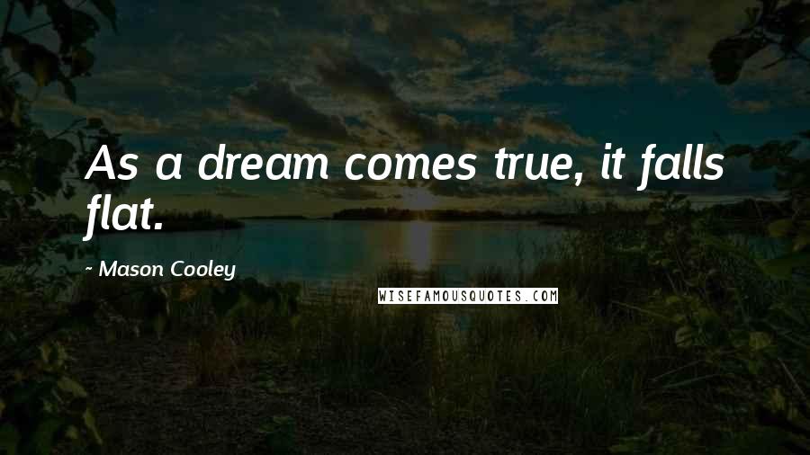 Mason Cooley Quotes: As a dream comes true, it falls flat.