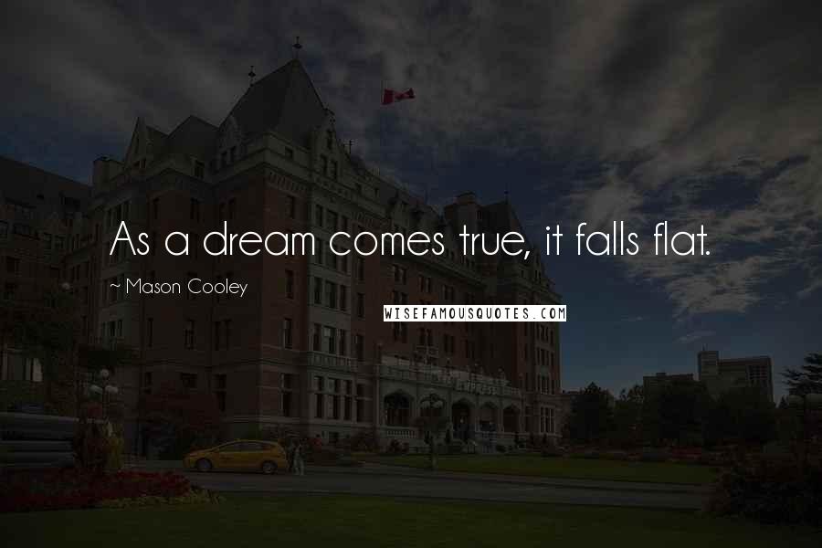 Mason Cooley Quotes: As a dream comes true, it falls flat.