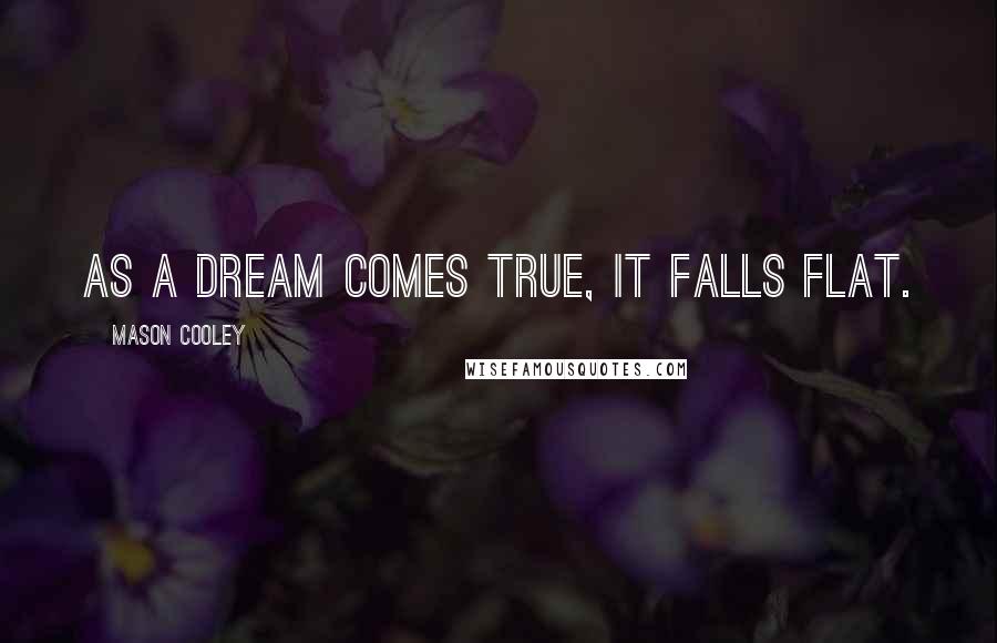 Mason Cooley Quotes: As a dream comes true, it falls flat.