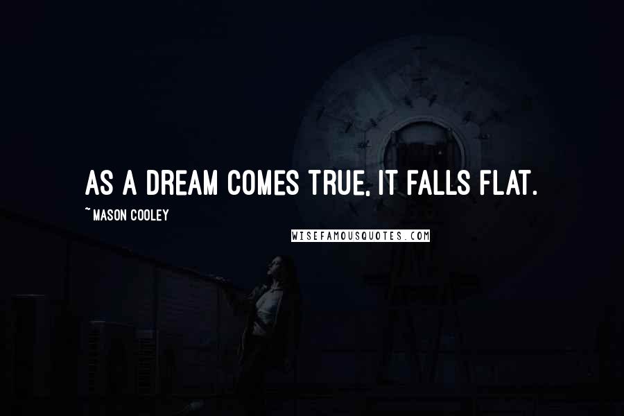 Mason Cooley Quotes: As a dream comes true, it falls flat.