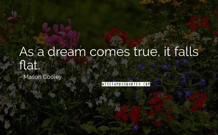 Mason Cooley Quotes: As a dream comes true, it falls flat.