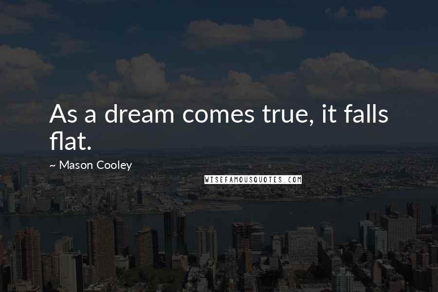 Mason Cooley Quotes: As a dream comes true, it falls flat.