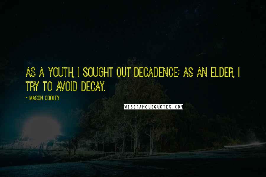 Mason Cooley Quotes: As a youth, I sought out decadence; as an elder, I try to avoid decay.