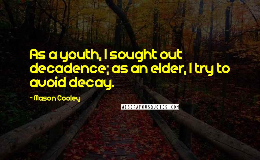 Mason Cooley Quotes: As a youth, I sought out decadence; as an elder, I try to avoid decay.