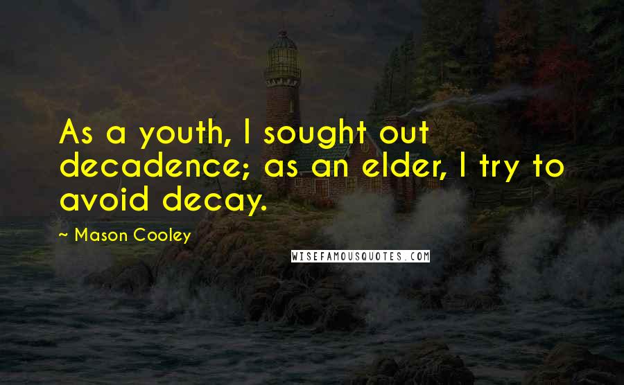 Mason Cooley Quotes: As a youth, I sought out decadence; as an elder, I try to avoid decay.