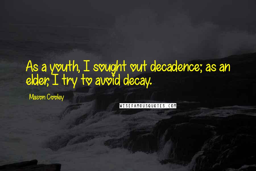 Mason Cooley Quotes: As a youth, I sought out decadence; as an elder, I try to avoid decay.