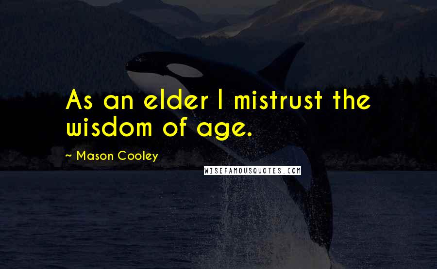 Mason Cooley Quotes: As an elder I mistrust the wisdom of age.