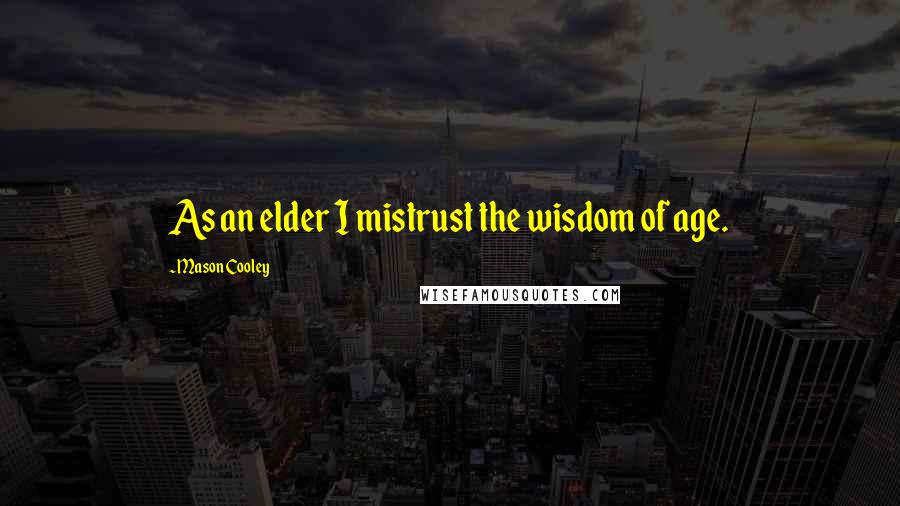 Mason Cooley Quotes: As an elder I mistrust the wisdom of age.