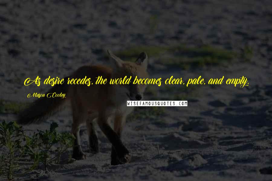 Mason Cooley Quotes: As desire recedes, the world becomes clear, pale, and empty.
