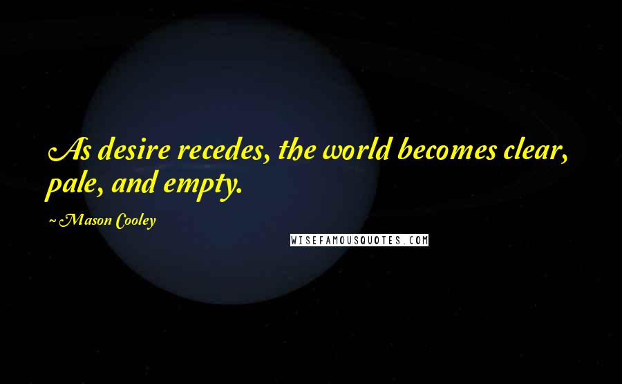 Mason Cooley Quotes: As desire recedes, the world becomes clear, pale, and empty.