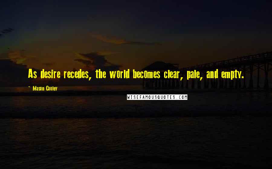 Mason Cooley Quotes: As desire recedes, the world becomes clear, pale, and empty.