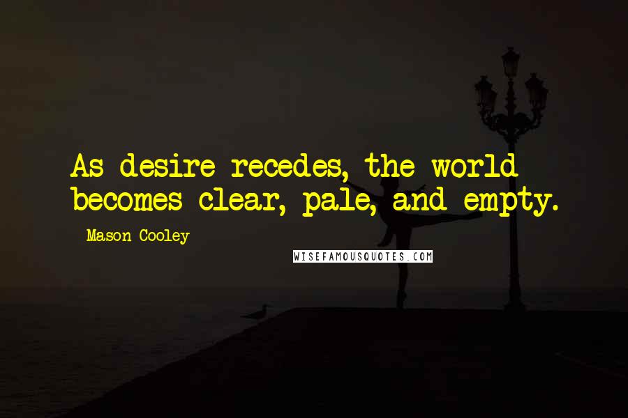 Mason Cooley Quotes: As desire recedes, the world becomes clear, pale, and empty.