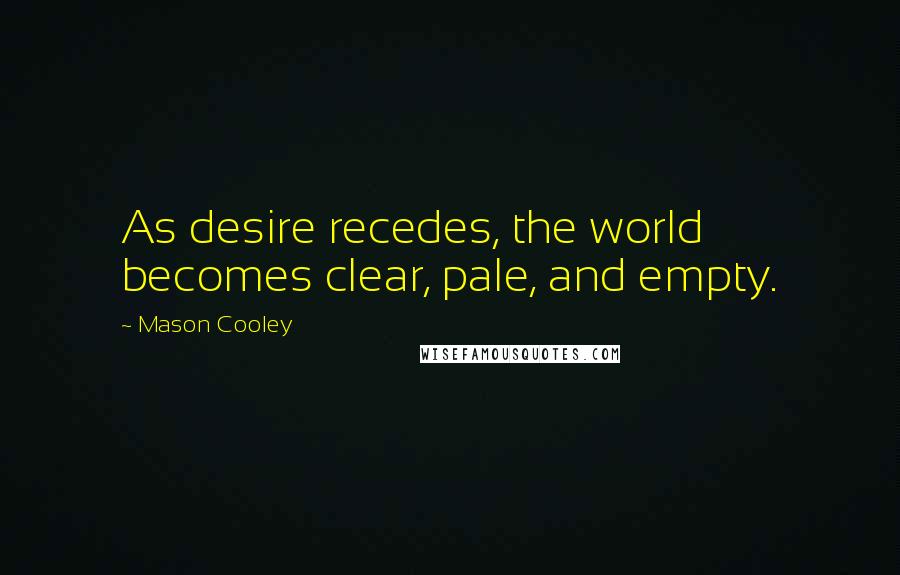 Mason Cooley Quotes: As desire recedes, the world becomes clear, pale, and empty.