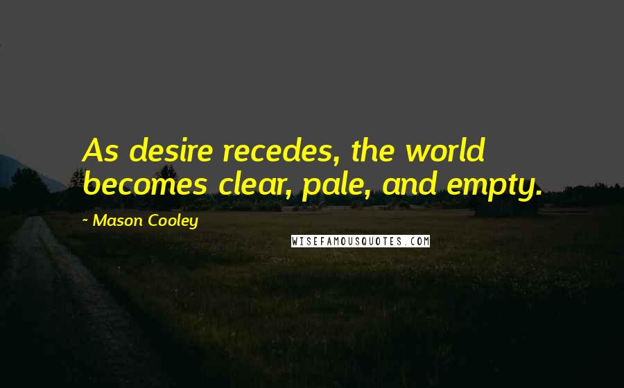 Mason Cooley Quotes: As desire recedes, the world becomes clear, pale, and empty.