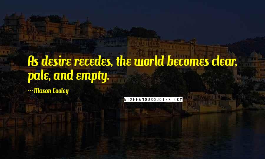 Mason Cooley Quotes: As desire recedes, the world becomes clear, pale, and empty.