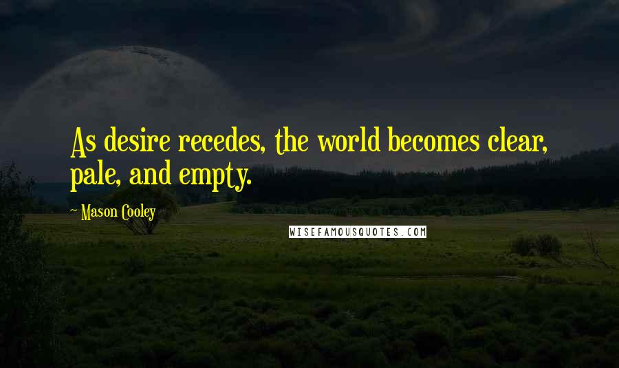 Mason Cooley Quotes: As desire recedes, the world becomes clear, pale, and empty.