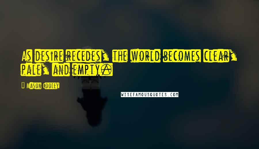 Mason Cooley Quotes: As desire recedes, the world becomes clear, pale, and empty.