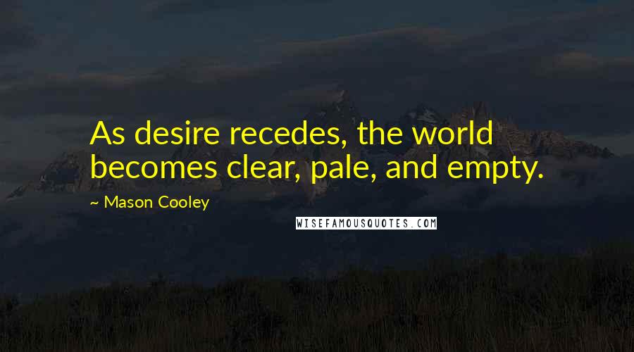 Mason Cooley Quotes: As desire recedes, the world becomes clear, pale, and empty.