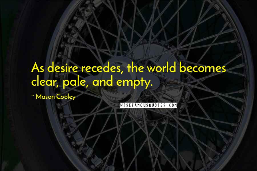 Mason Cooley Quotes: As desire recedes, the world becomes clear, pale, and empty.