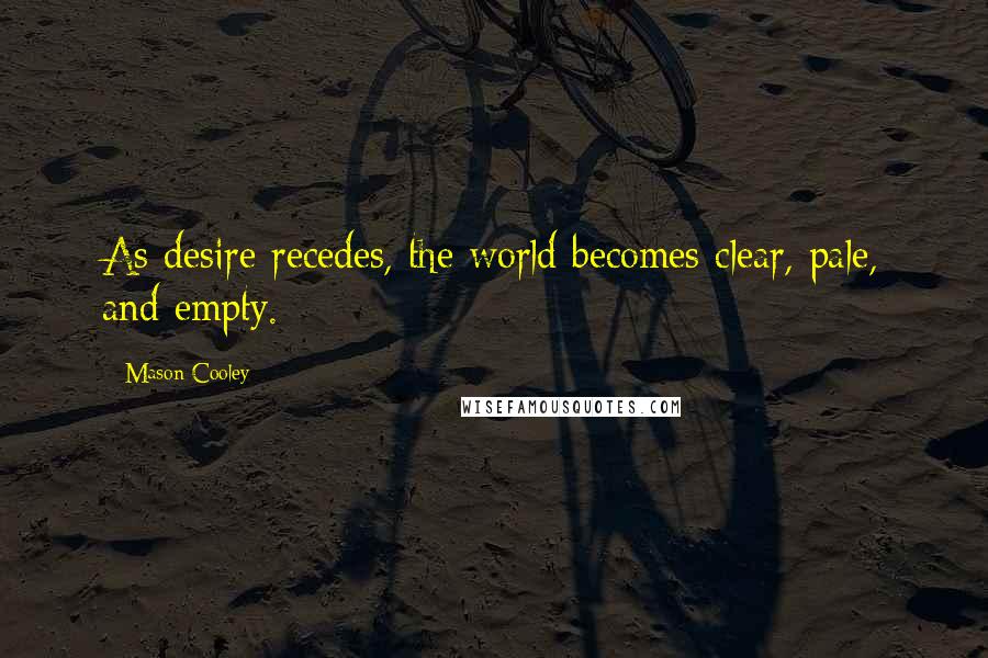 Mason Cooley Quotes: As desire recedes, the world becomes clear, pale, and empty.