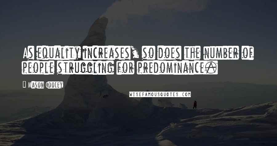 Mason Cooley Quotes: As equality increases, so does the number of people struggling for predominance.
