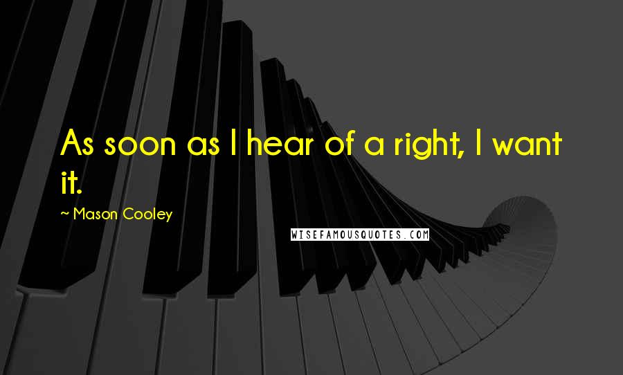 Mason Cooley Quotes: As soon as I hear of a right, I want it.