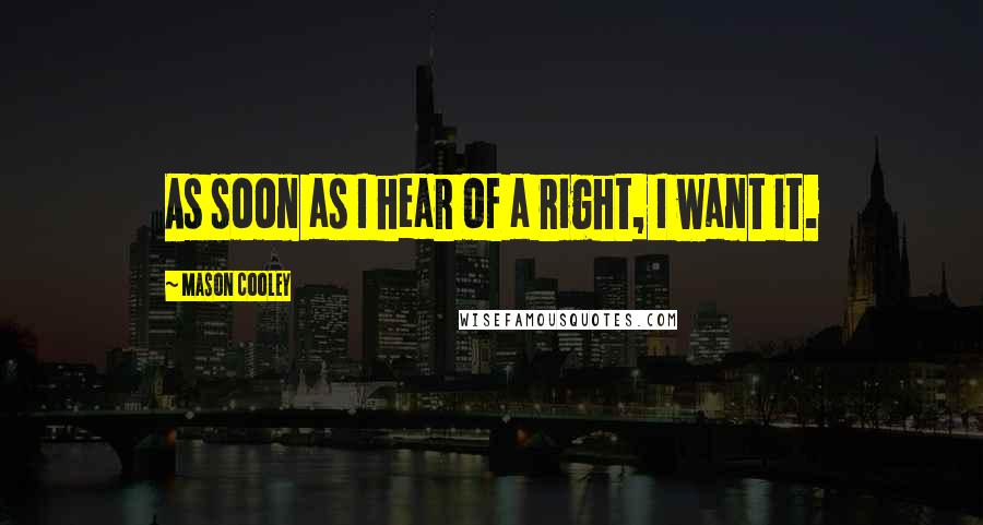 Mason Cooley Quotes: As soon as I hear of a right, I want it.