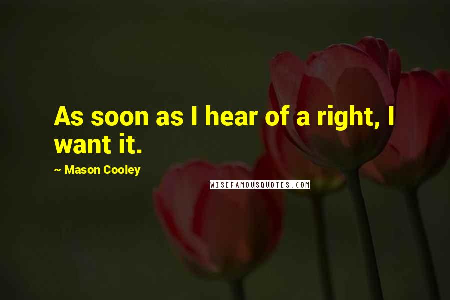 Mason Cooley Quotes: As soon as I hear of a right, I want it.