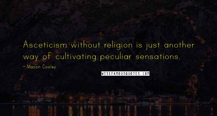 Mason Cooley Quotes: Asceticism without religion is just another way of cultivating peculiar sensations.