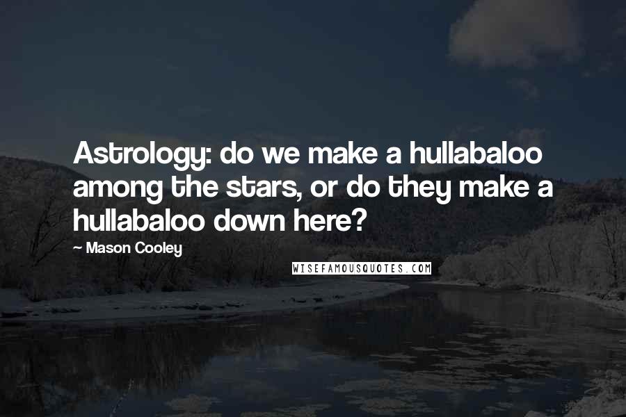 Mason Cooley Quotes: Astrology: do we make a hullabaloo among the stars, or do they make a hullabaloo down here?