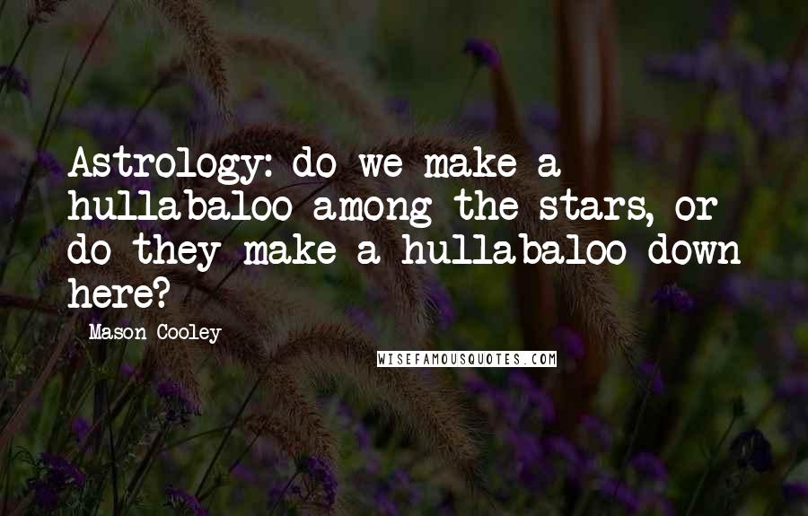 Mason Cooley Quotes: Astrology: do we make a hullabaloo among the stars, or do they make a hullabaloo down here?