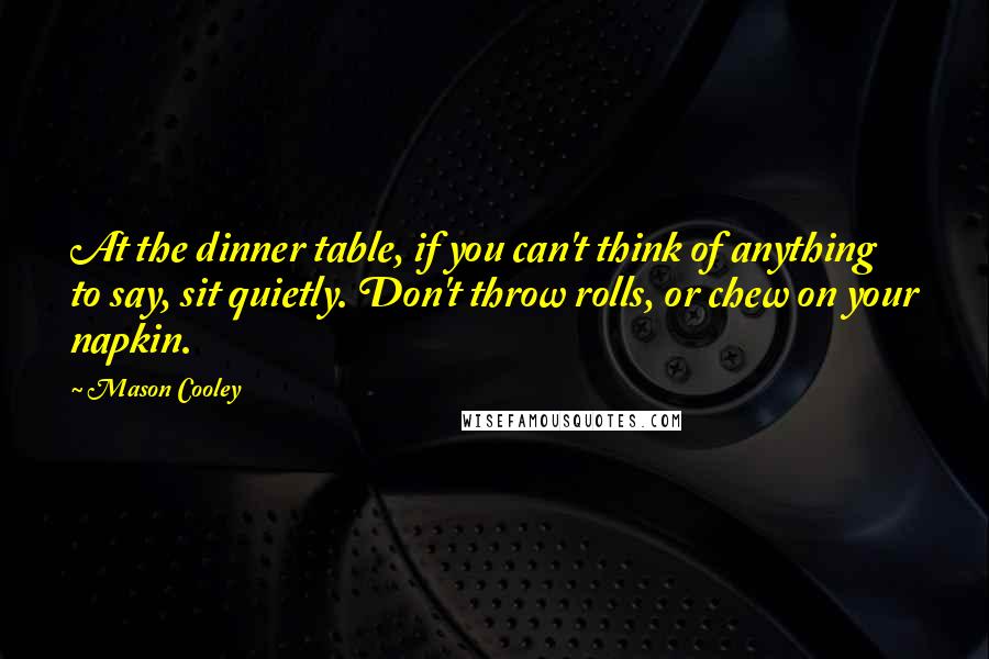 Mason Cooley Quotes: At the dinner table, if you can't think of anything to say, sit quietly. Don't throw rolls, or chew on your napkin.