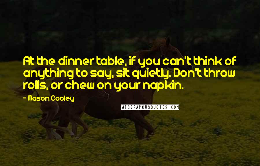 Mason Cooley Quotes: At the dinner table, if you can't think of anything to say, sit quietly. Don't throw rolls, or chew on your napkin.