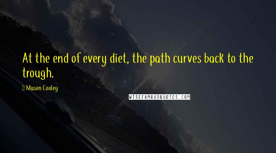 Mason Cooley Quotes: At the end of every diet, the path curves back to the trough.