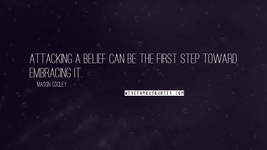 Mason Cooley Quotes: Attacking a belief can be the first step toward embracing it.