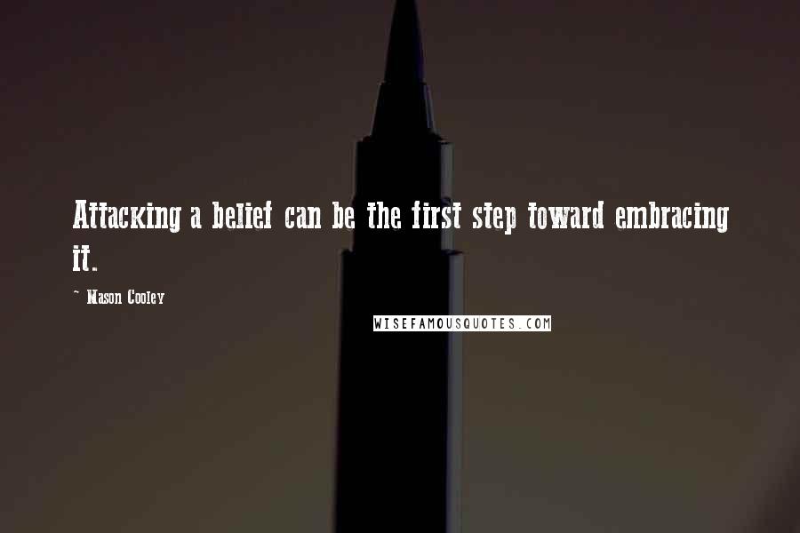 Mason Cooley Quotes: Attacking a belief can be the first step toward embracing it.
