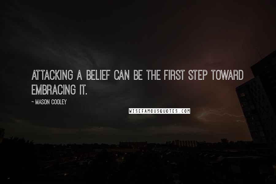 Mason Cooley Quotes: Attacking a belief can be the first step toward embracing it.