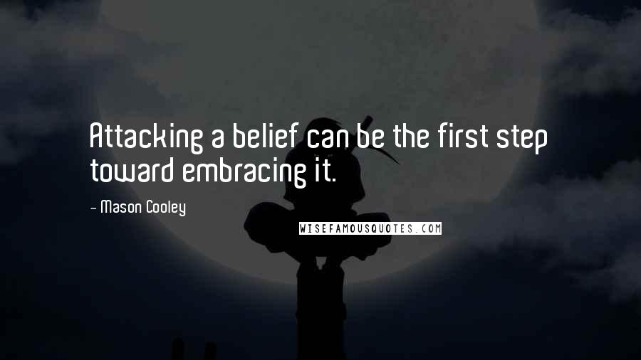 Mason Cooley Quotes: Attacking a belief can be the first step toward embracing it.