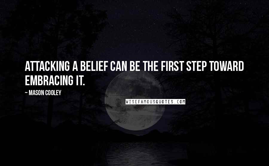 Mason Cooley Quotes: Attacking a belief can be the first step toward embracing it.