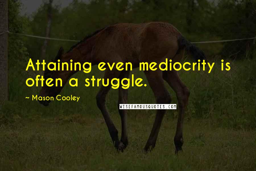 Mason Cooley Quotes: Attaining even mediocrity is often a struggle.